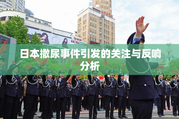 日本撒尿事件引发的关注与反响分析