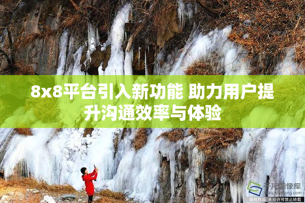 8x8平台引入新功能 助力用户提升沟通效率与体验