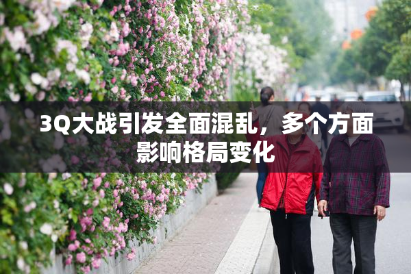 3Q大战引发全面混乱，多个方面影响格局变化