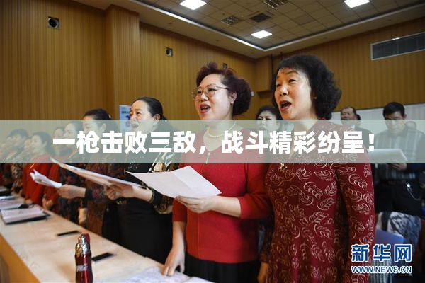 一枪击败三敌，战斗精彩纷呈！