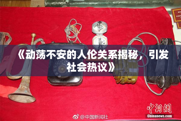 《动荡不安的人伦关系揭秘，引发社会热议》