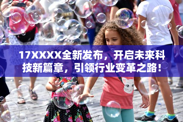 17XXXX全新发布，开启未来科技新篇章，引领行业变革之路！