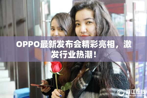 OPPO最新发布会精彩亮相，激发行业热潮！
