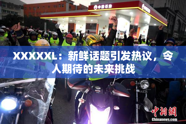 XXXXXL：新鲜话题引发热议，令人期待的未来挑战