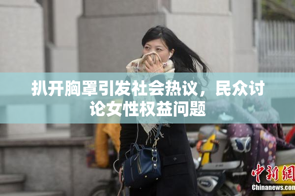 扒开胸罩引发社会热议，民众讨论女性权益问题