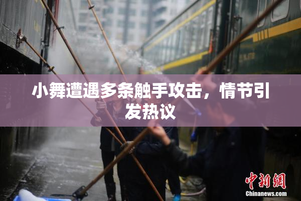 小舞遭遇多条触手攻击，情节引发热议