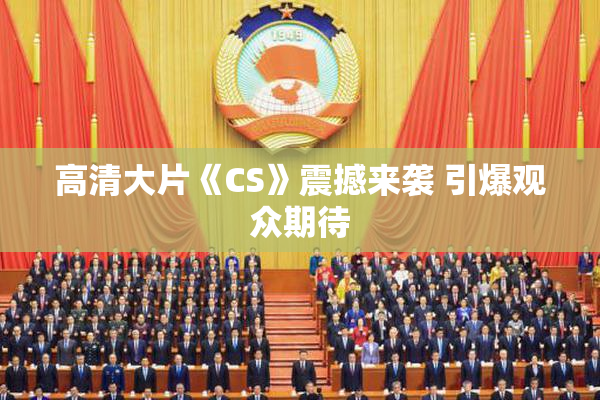 高清大片《CS》震撼来袭 引爆观众期待