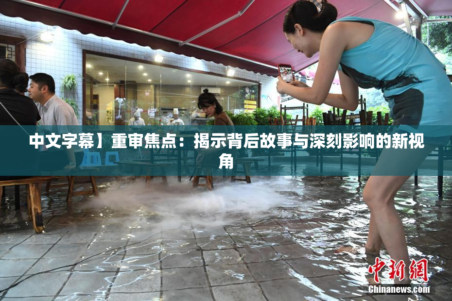 中文字幕】重审焦点：揭示背后故事与深刻影响的新视角