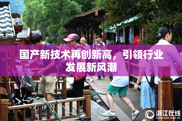 国产新技术再创新高，引领行业发展新风潮