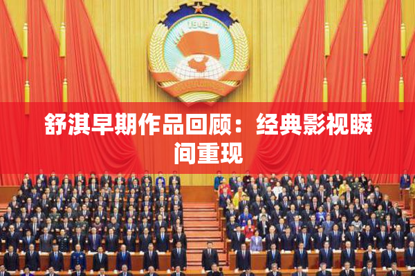 舒淇早期作品回顾：经典影视瞬间重现