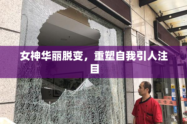 女神华丽脱变，重塑自我引人注目