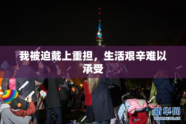 我被迫戴上重担，生活艰辛难以承受