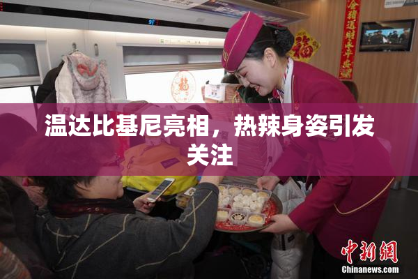 温达比基尼亮相，热辣身姿引发关注
