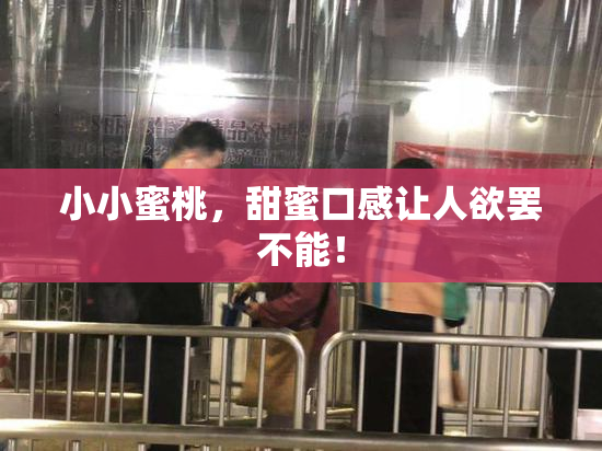 小小蜜桃，甜蜜口感让人欲罢不能！