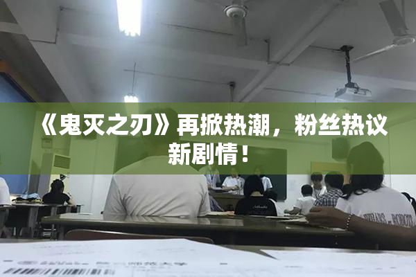 《鬼灭之刃》再掀热潮，粉丝热议新剧情！