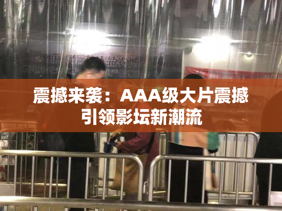 震撼来袭：AAA级大片震撼引领影坛新潮流