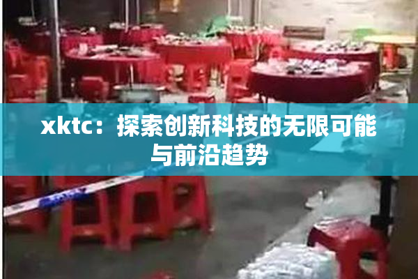 xktc：探索创新科技的无限可能与前沿趋势