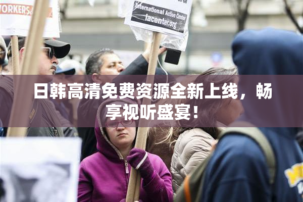日韩高清免费资源全新上线，畅享视听盛宴！