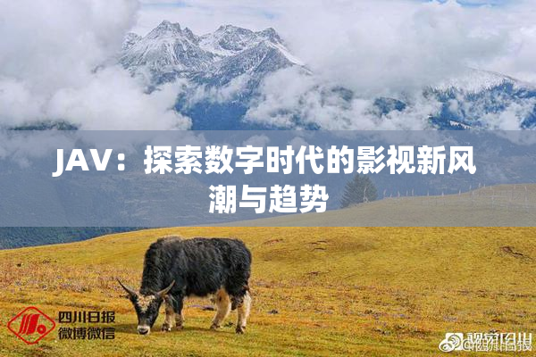 JAV：探索数字时代的影视新风潮与趋势