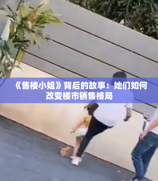 《售楼小姐》背后的故事：她们如何改变楼市销售格局