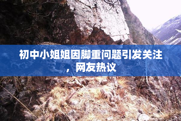 初中小姐姐因脚重问题引发关注，网友热议