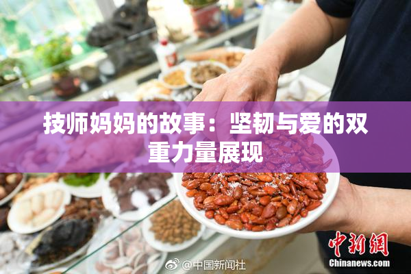 技师妈妈的故事：坚韧与爱的双重力量展现