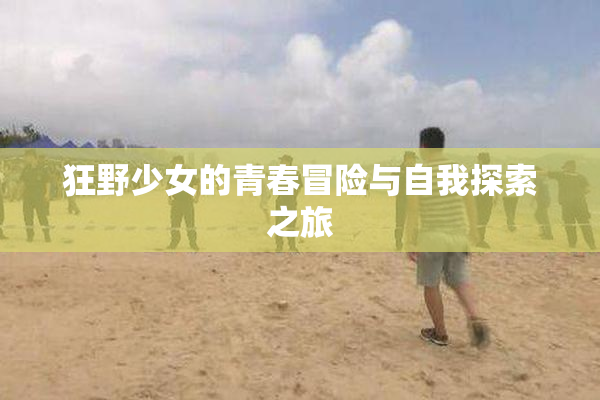 狂野少女的青春冒险与自我探索之旅