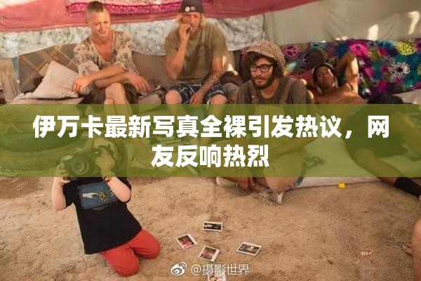 伊万卡最新写真全裸引发热议，网友反响热烈