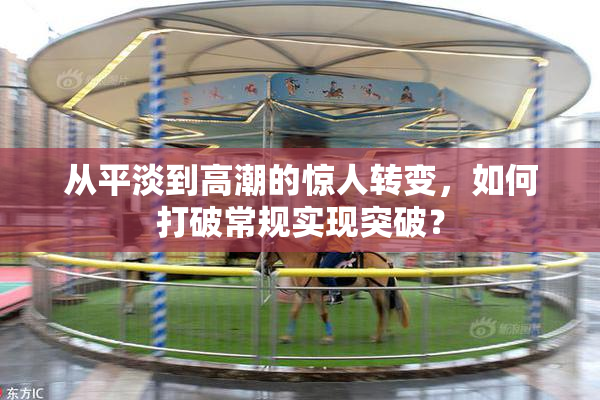 从平淡到高潮的惊人转变，如何打破常规实现突破？