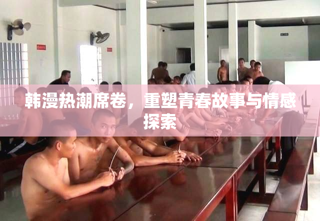 韩漫热潮席卷，重塑青春故事与情感探索