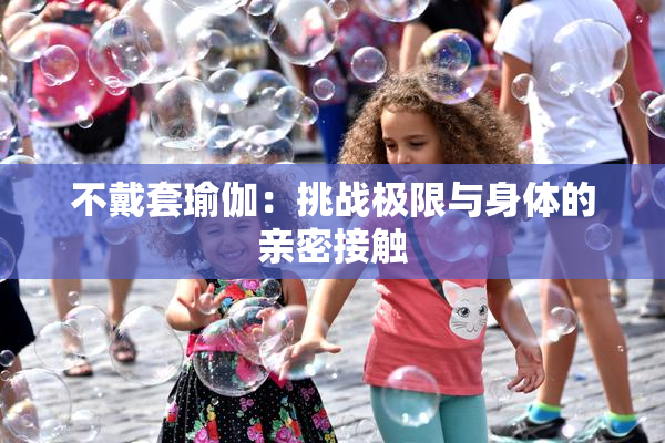 不戴套瑜伽：挑战极限与身体的亲密接触