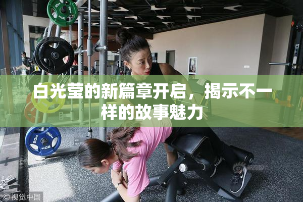 白光莹的新篇章开启，揭示不一样的故事魅力