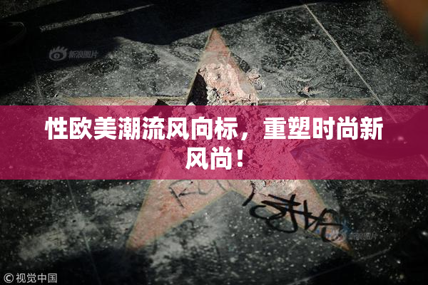 性欧美潮流风向标，重塑时尚新风尚！