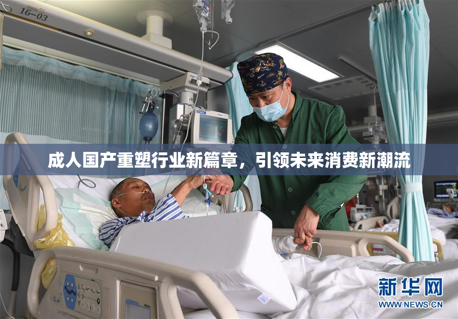 成人国产重塑行业新篇章，引领未来消费新潮流