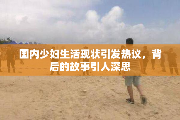 国内少妇生活现状引发热议，背后的故事引人深思