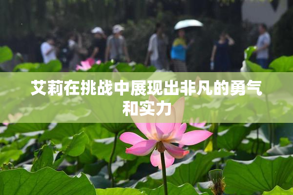 艾莉在挑战中展现出非凡的勇气和实力