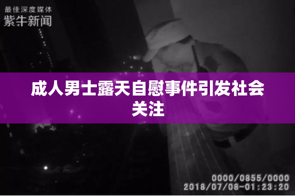 成人男士露天自慰事件引发社会关注