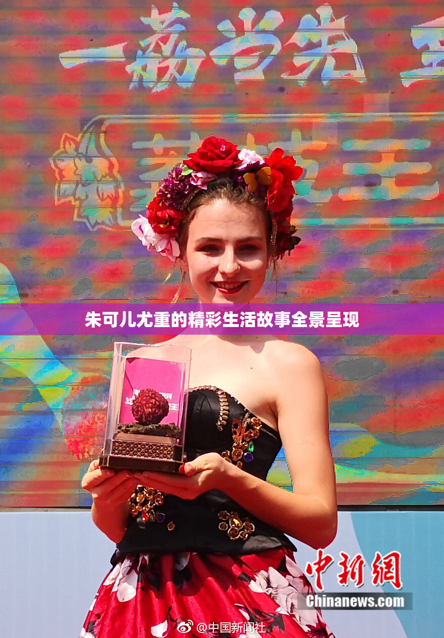 朱可儿尤重的精彩生活故事全景呈现
