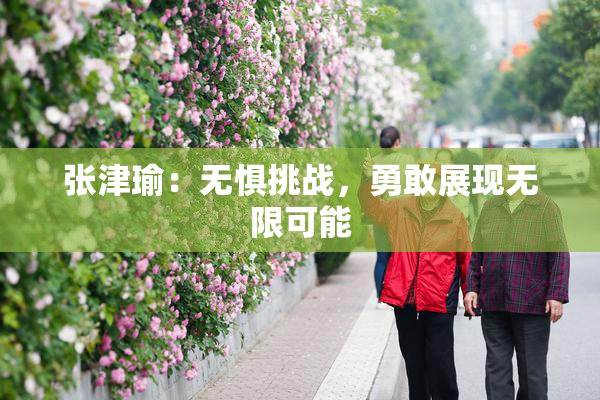 张津瑜：无惧挑战，勇敢展现无限可能