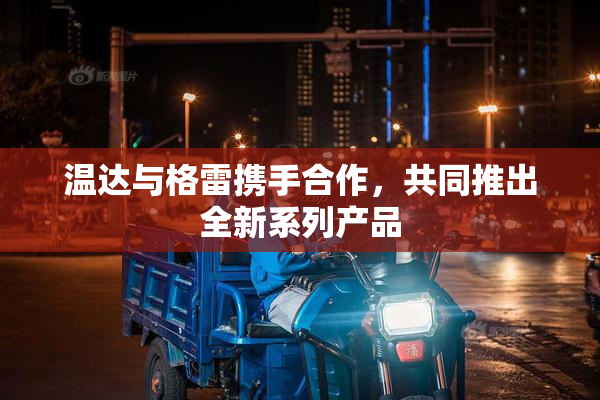 温达与格雷携手合作，共同推出全新系列产品