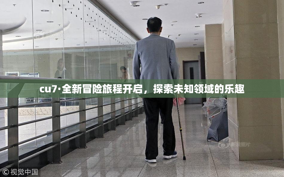 cu7·全新冒险旅程开启，探索未知领域的乐趣