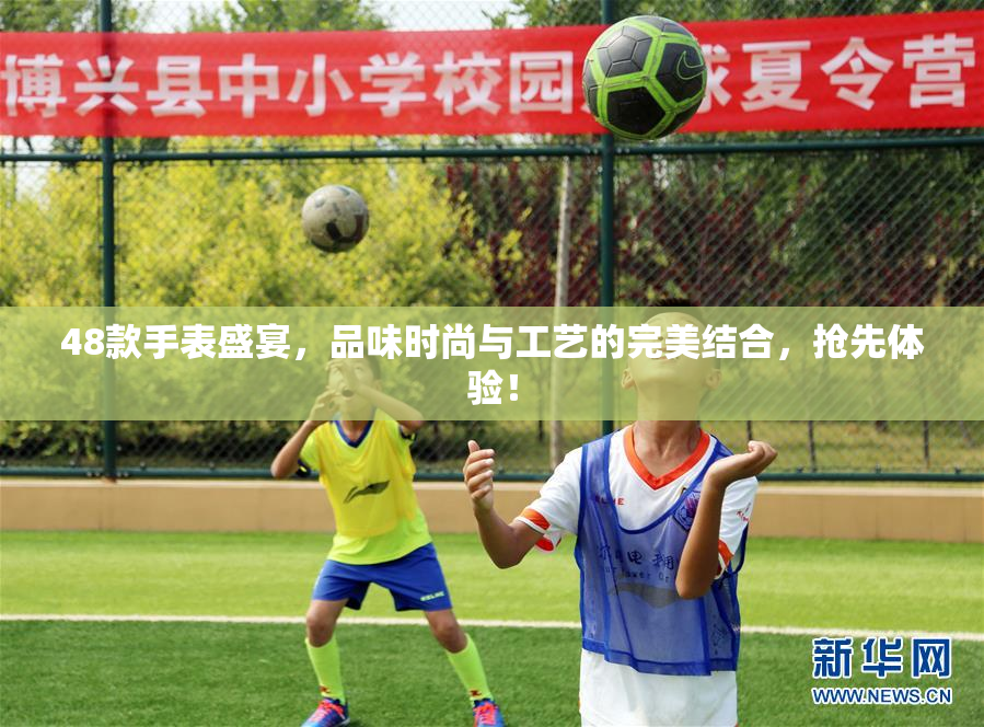 48款手表盛宴，品味时尚与工艺的完美结合，抢先体验！