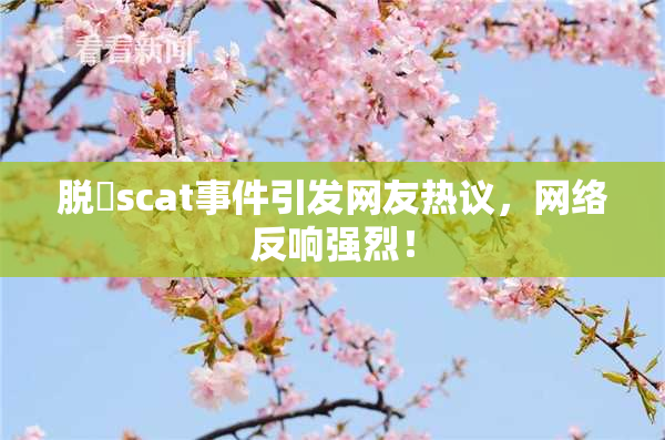 脱糞scat事件引发网友热议，网络反响强烈！
