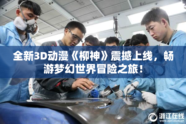 全新3D动漫《柳神》震撼上线，畅游梦幻世界冒险之旅！