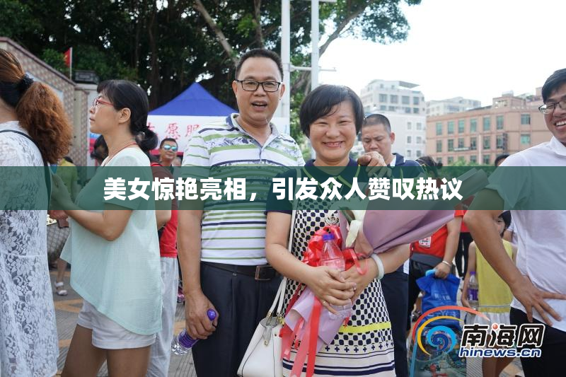 美女惊艳亮相，引发众人赞叹热议