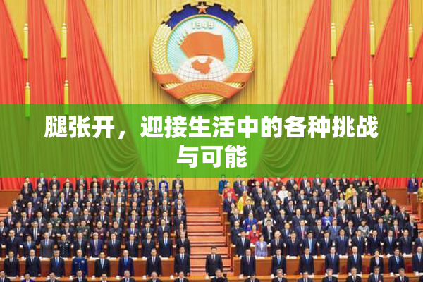 腿张开，迎接生活中的各种挑战与可能