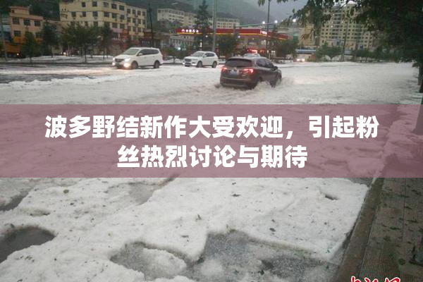 波多野结新作大受欢迎，引起粉丝热烈讨论与期待