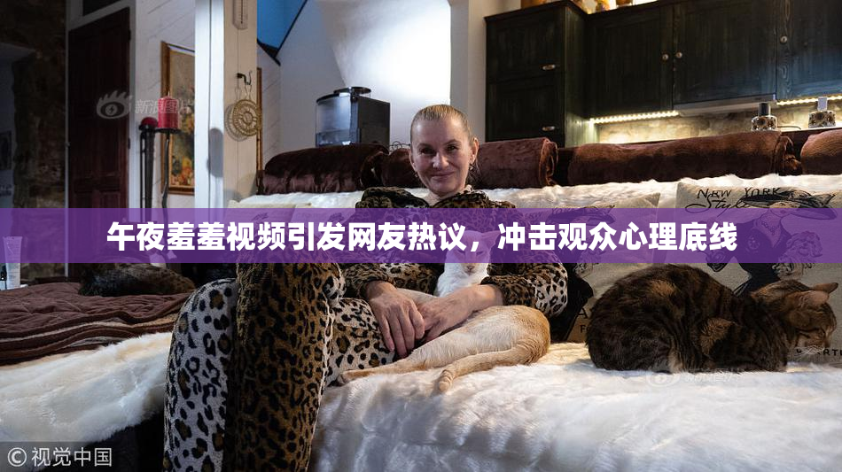 午夜羞羞视频引发网友热议，冲击观众心理底线