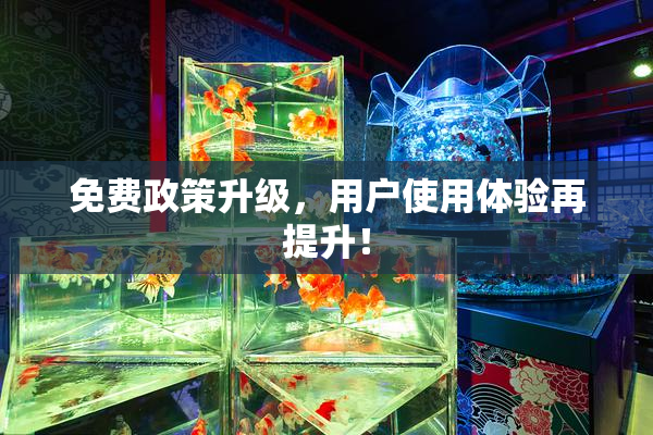 免费政策升级，用户使用体验再提升！