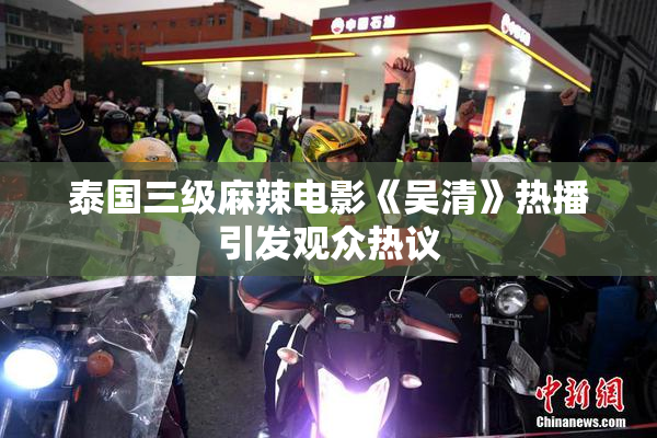 泰国三级麻辣电影《吴清》热播引发观众热议